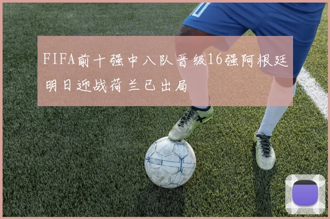 FIFA前十强中八队晋级16强阿根廷明日迎战荷兰已出局