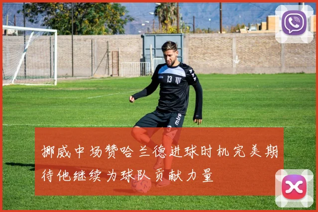 挪威中场赞哈兰德进球时机完美期待他继续为球队贡献力量