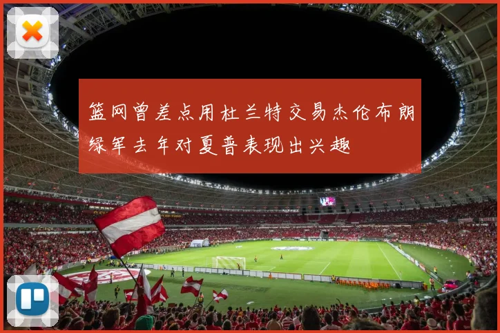 篮网曾差点用杜兰特交易杰伦布朗绿军去年对夏普表现出兴趣