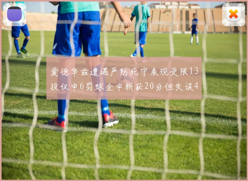 爱德华兹遭遇严防死守表现受限13投仅中6罚球全中斩获20分但失误4次