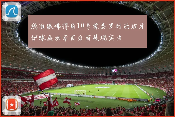 稳准狠佛得角10号蒙泰罗对西班牙铲球成功率百分百展现实力